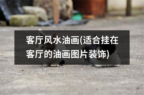 客厅风水油画(适合挂在客厅的油画图片装饰)