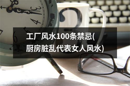 工厂风水100条禁忌(厨房脏乱代表女人风水)