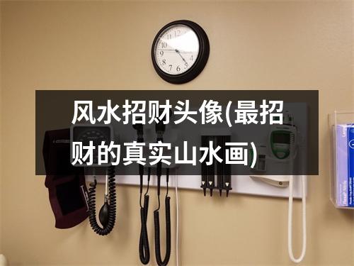 风水招财头像(招财的真实山水画)