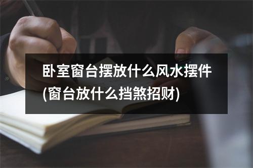 卧室窗台摆放什么风水摆件(窗台放什么挡煞招财)