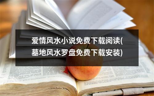 爱情风水小说免费阅读(墓地风水罗盘免费安装)