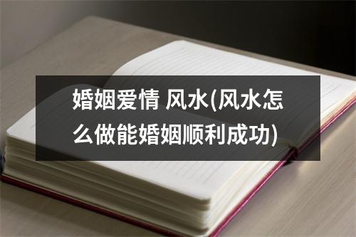 婚姻爱情 风水(风水怎么做能婚姻顺利成功)