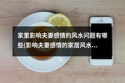 家里影响夫妻感情的风水问题有哪些(影响夫妻感情的家居风水)