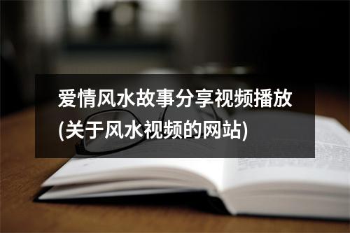 爱情风水故事分享播放(关于风水的网站)
