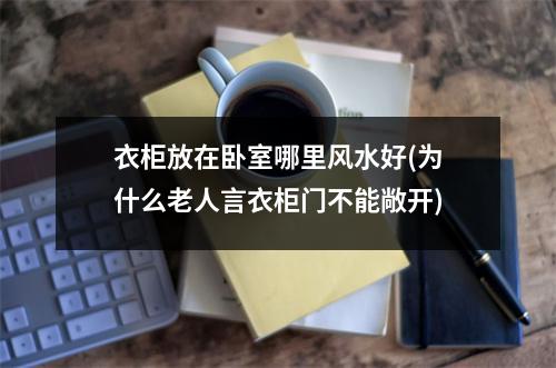 衣柜放在卧室哪里风水好(为什么老人言衣柜门不能敞开)