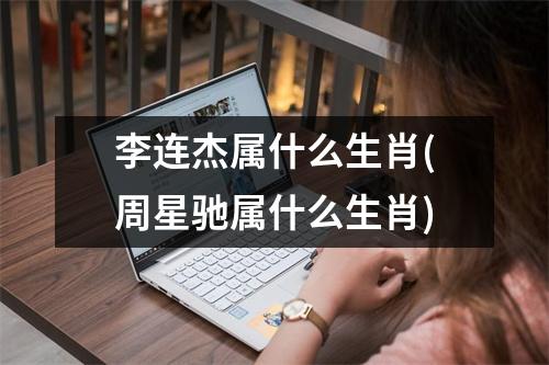 李连杰属什么生肖(周星驰属什么生肖)