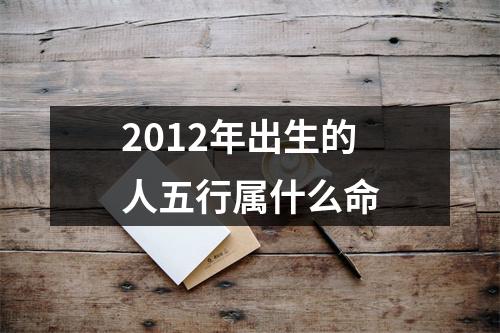 2012年出生的人五行属什么命