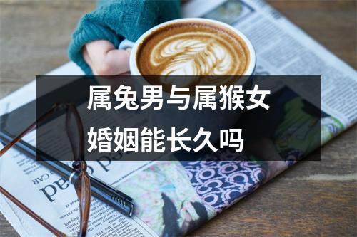 属兔男与属猴女婚姻能长久吗