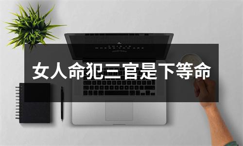 女人命犯三官是下等命