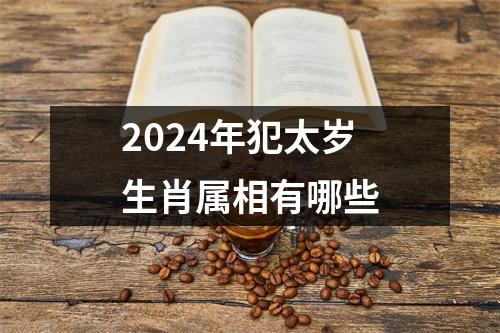 2024年犯太岁生肖属相有哪些