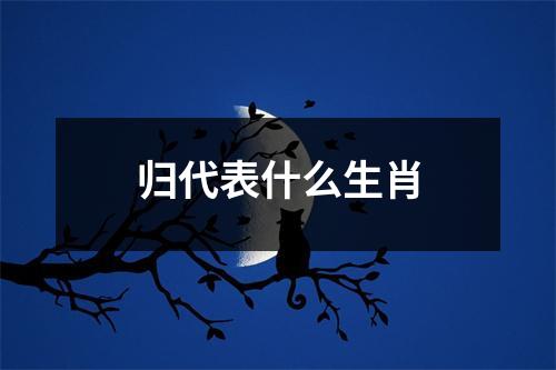 归代表什么生肖