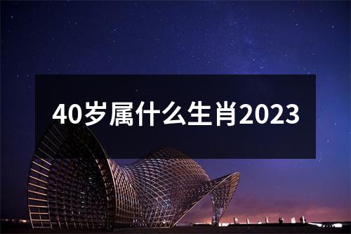 40岁属什么生肖2023