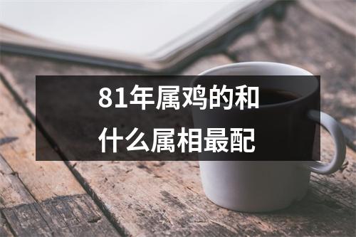 81年属鸡的和什么属相最配