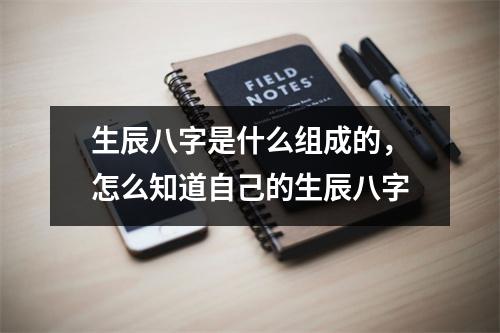 生辰八字是什么组成的，怎么知道自己的生辰八字
