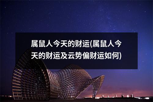 属鼠人今天的财运(属鼠人今天的财运及云势偏财运如何)