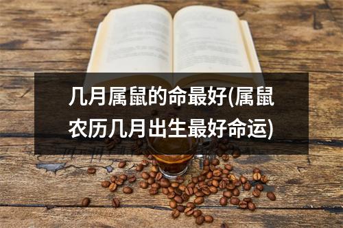 几月属鼠的命好(属鼠农历几月出生好命运)