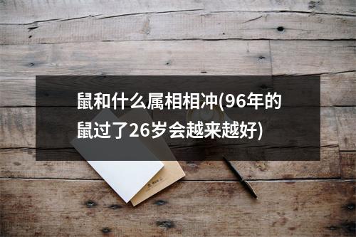 鼠和什么属相相冲(96年的鼠过了26岁会越来越好)