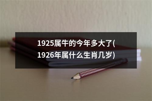 1925属牛的今年多大了(1926年属什么生肖几岁)