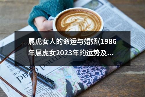 属虎女人的命运与婚姻(1986年属虎女2023年的运势及运程)