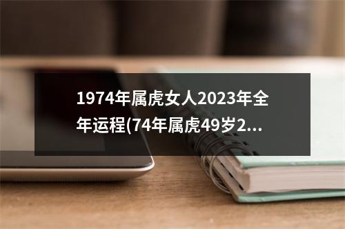 1974年属虎女人2023年全年运程(74年属虎49岁2023劫难)