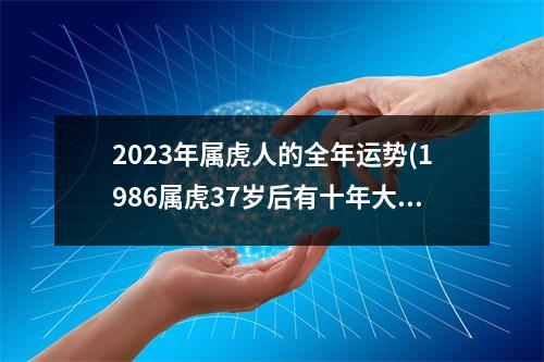 2023年属虎人的全年运势(1986属虎37岁后有十年大运)