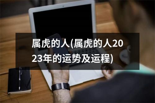 属虎的人(属虎的人2023年的运势及运程)