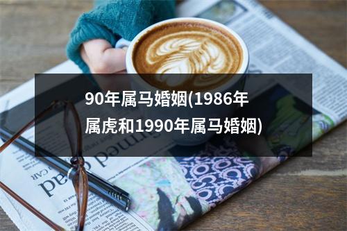 90年属马婚姻(1986年属虎和1990年属马婚姻)