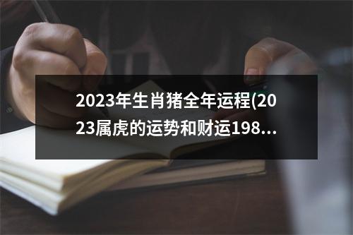 2023年生肖猪全年运程(2023属虎的运势和财运1986年)