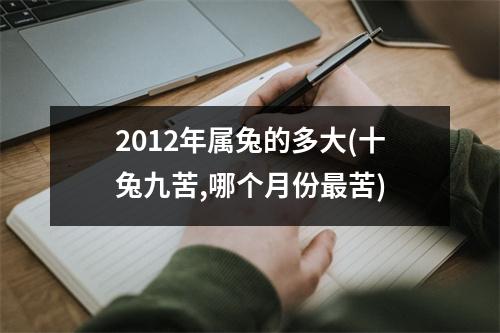 2012年属兔的多大(十兔九苦,哪个月份苦)