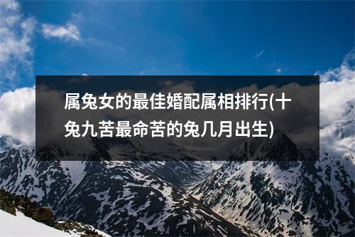 属兔女的佳婚配属相排行(十兔九苦命苦的兔几月出生)