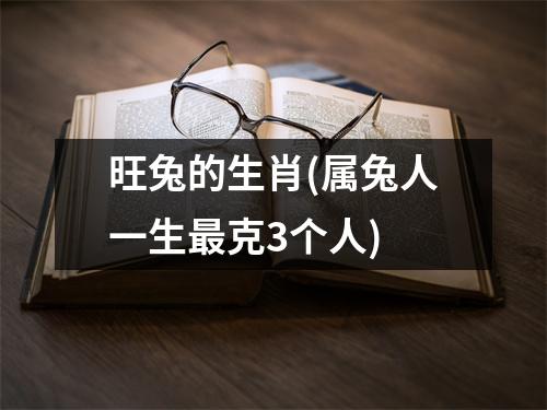 旺兔的生肖(属兔人一生克3个人)