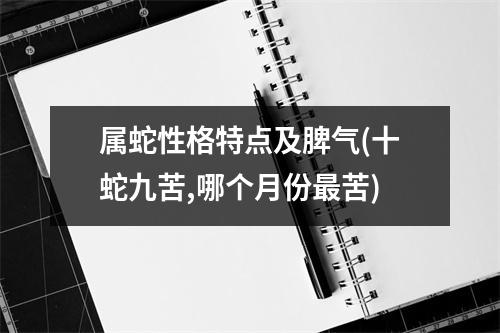 属蛇性格特点及脾气(十蛇九苦,哪个月份苦)