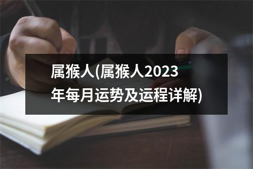 属猴人(属猴人2023年每月运势及运程详解)