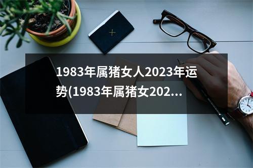 1983年属猪女人2023年运势(1983年属猪女2023年每月运势)