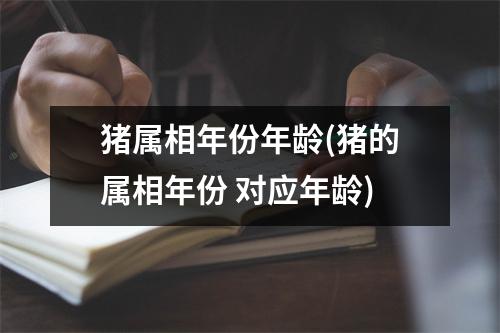 猪属相年份年龄(猪的属相年份 对应年龄)