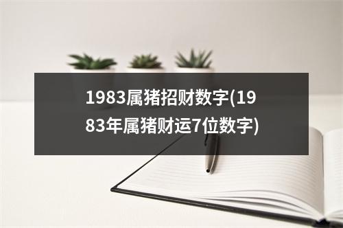 1983属猪招财数字(1983年属猪财运7位数字)