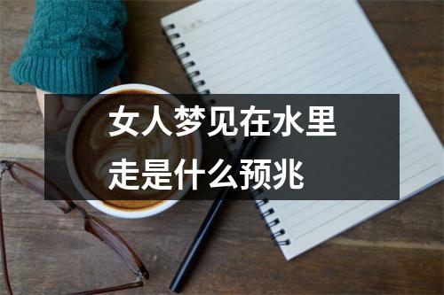女人梦见在水里走是什么预兆