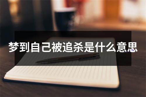 梦到自己被追杀是什么意思