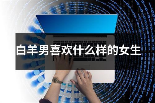 白羊男喜欢什么样的女生