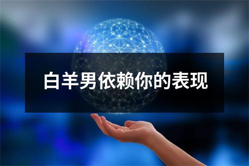 白羊男依赖你的表现
