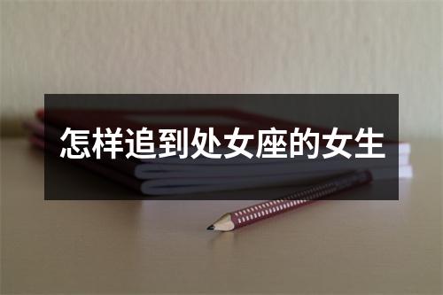 怎样追到处女座的女生