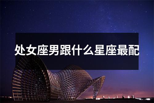 处女座男跟什么星座配