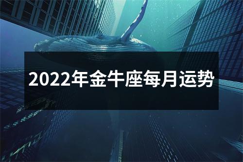 2022年金牛座每月运势