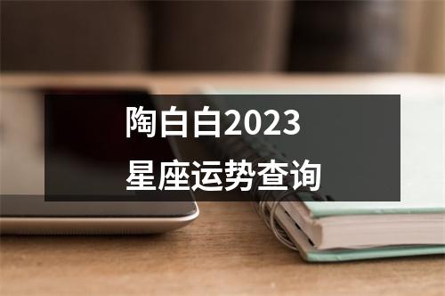 陶白白2023星座运势查询