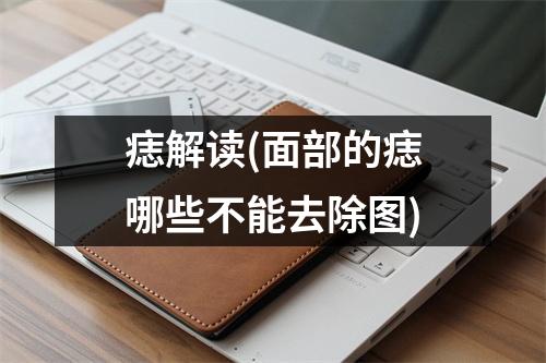 痣解读(面部的痣哪些不能去除图)