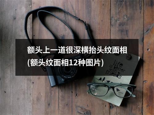 额头上一道很深横抬头纹面相(额头纹面相12种图片)
