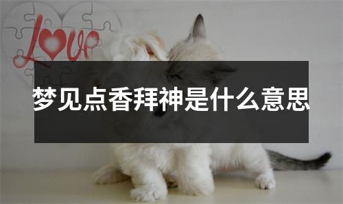 梦见点香拜神是什么意思