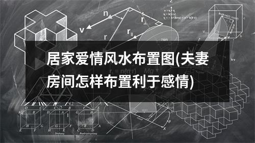 居家爱情风水布置图(夫妻房间怎样布置利于感情)