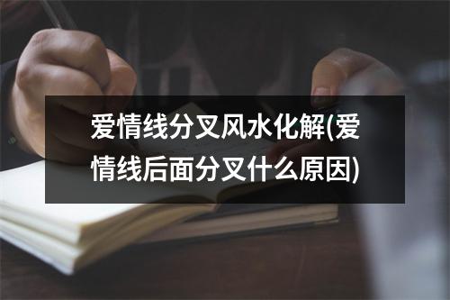 爱情线分叉风水化解(爱情线后面分叉什么原因)