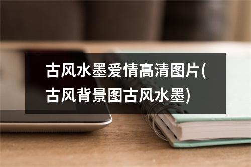 古风水墨爱情高清图片(古风背景图古风水墨)
